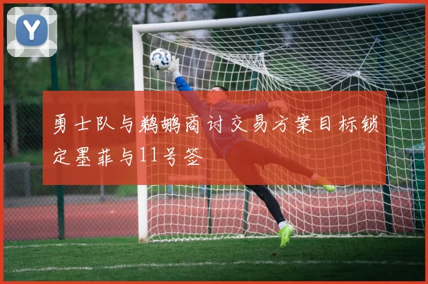 勇士队与鹈鹕商讨交易方案目标锁定墨菲与11号签