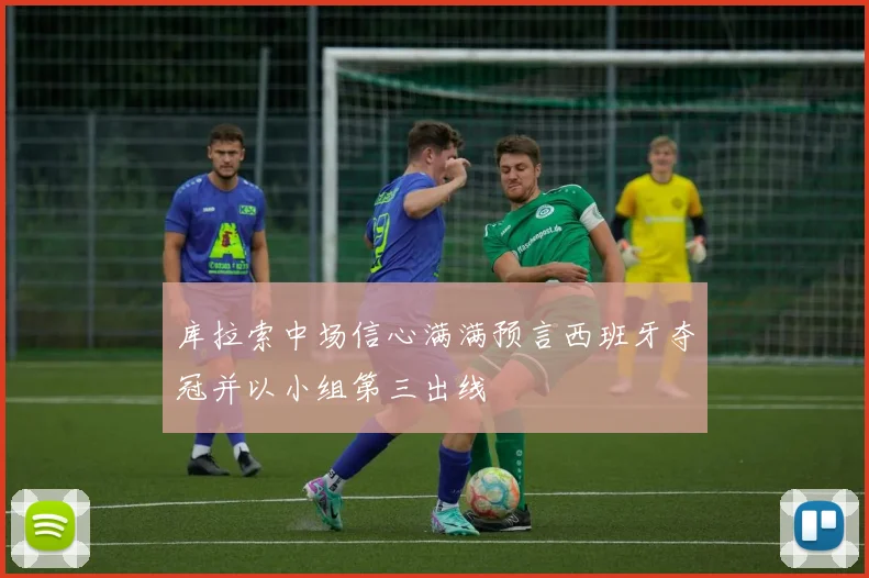 库拉索中场信心满满预言西班牙夺冠并以小组第三出线
