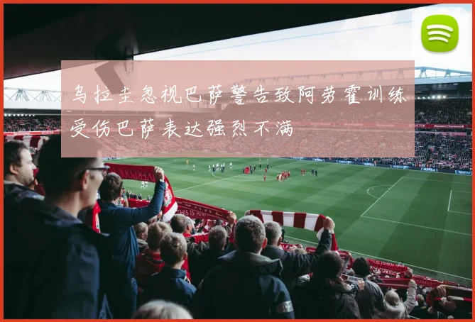 乌拉圭忽视巴萨警告致阿劳霍训练受伤巴萨表达强烈不满