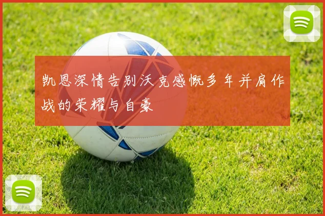 凯恩深情告别沃克感慨多年并肩作战的荣耀与自豪