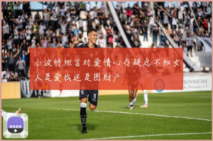 小波特坦言对爱情心存疑虑不知女人是爱我还是图财产